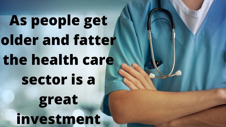 As people get older and fatter the health care sector is a great investment