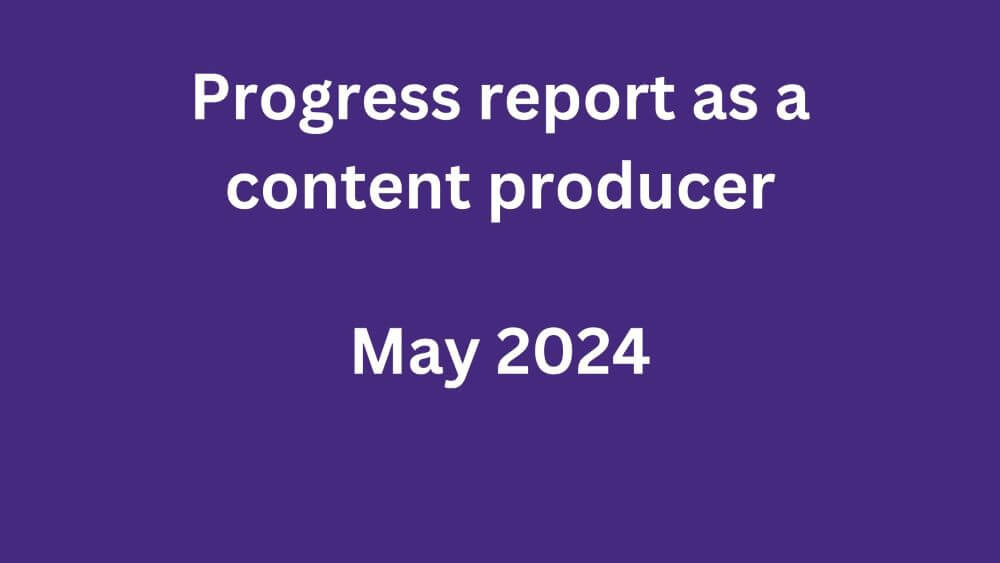 Progress report as a content producer May 2024